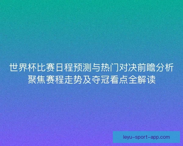 世界杯比赛日程预测与热门对决前瞻分析聚焦赛程走势及夺冠看点全解读 世界杯比赛日程预测与热门对决前瞻分析聚焦赛程走势及夺冠看点全解读