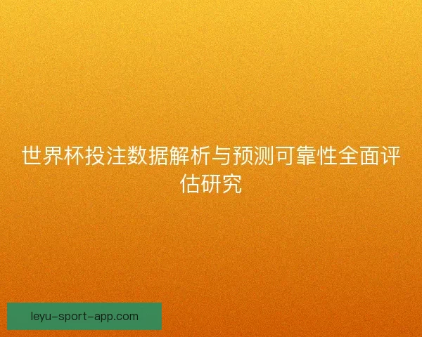 世界杯投注数据解析与预测可靠性全面评估研究 世界杯投注数据解析与预测可靠性全面评估研究
