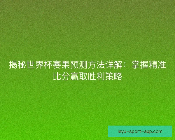 揭秘世界杯赛果预测方法详解：掌握精准比分赢取胜利策略