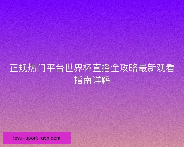 正规热门平台世界杯直播全攻略最新观看指南详解