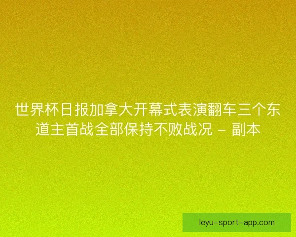 世界杯日报加拿大开幕式表演翻车三个东道主首战全部保持不败战况 - 副本 世界杯日报加拿大开幕式表演翻车三个东道主首战全部保持不败战况 - 副本