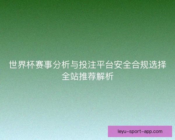 世界杯赛事分析与投注平台安全合规选择全站推荐解析