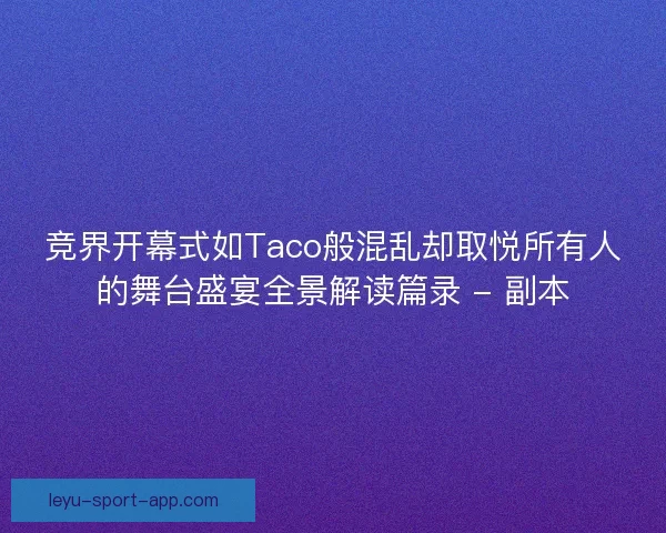 竞界开幕式如Taco般混乱却取悦所有人的舞台盛宴全景解读篇录 - 副本